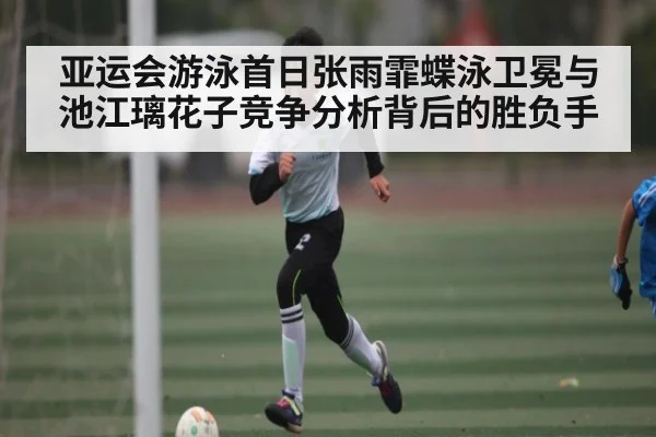 亚运会游泳首日张雨霏蝶泳卫冕与池江璃花子竞争分析背后的胜负手